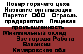 Повар горячего цеха › Название организации ­ Паритет, ООО › Отрасль предприятия ­ Пищевая промышленность › Минимальный оклад ­ 28 000 - Все города Работа » Вакансии   . Кемеровская обл.,Березовский г.